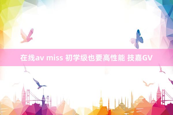 在线av miss 初学级也要高性能 技嘉GV