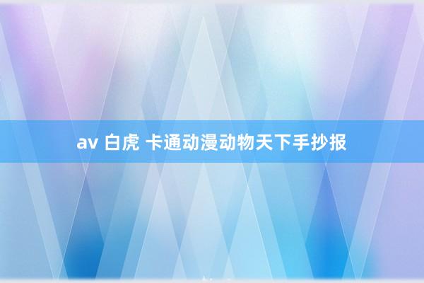 av 白虎 卡通动漫动物天下手抄报