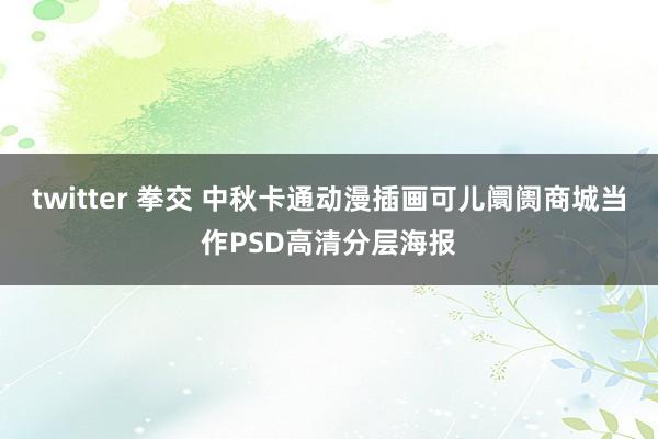 twitter 拳交 中秋卡通动漫插画可儿阛阓商城当作PSD高清分层海报