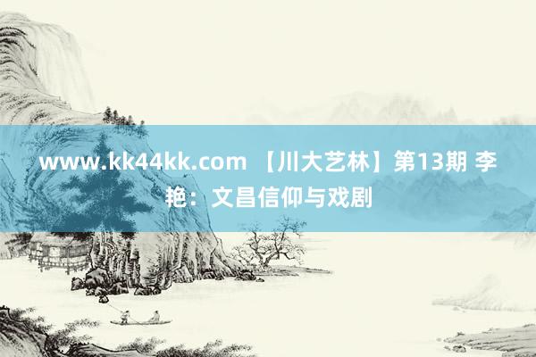 www.kk44kk.com 【川大艺林】第13期 李艳：文昌信仰与戏剧