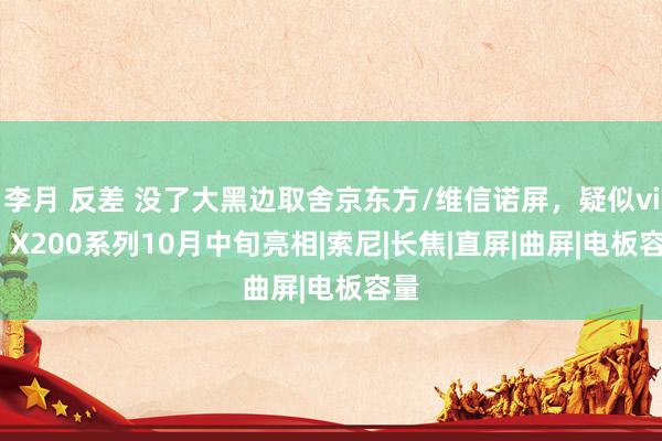 李月 反差 没了大黑边取舍京东方/维信诺屏，疑似vivo X200系列10月中旬亮相|索尼|长焦|直屏|曲屏|电板容量