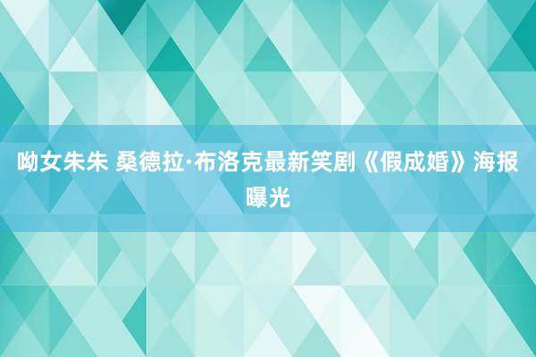 呦女朱朱 桑德拉·布洛克最新笑剧《假成婚》海报曝光