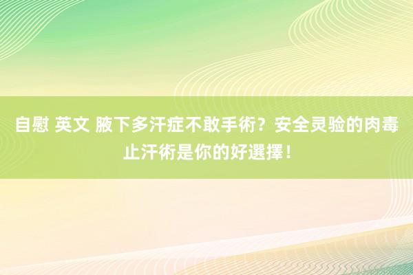 自慰 英文 腋下多汗症不敢手術？安全灵验的肉毒止汗術是你的好選擇！