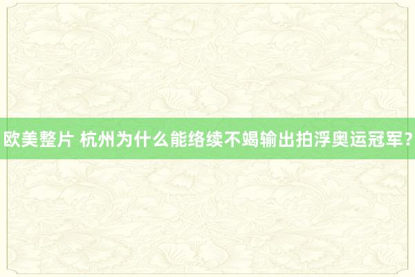 欧美整片 杭州为什么能络续不竭输出拍浮奥运冠军？